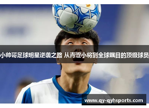 小帅哥足球明星逆袭之路 从青涩小将到全球瞩目的顶级球员
