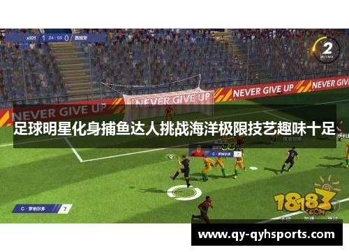 足球明星化身捕鱼达人挑战海洋极限技艺趣味十足
