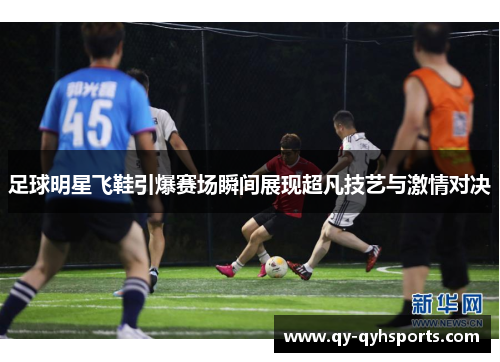 足球明星飞鞋引爆赛场瞬间展现超凡技艺与激情对决