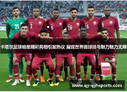 卡塔尔足球明星精彩亮相引发热议 展现世界级球技与魅力魅力无限