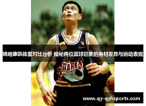 姚明康凯体重对比分析 揭秘两位篮球巨星的身材差异与运动表现