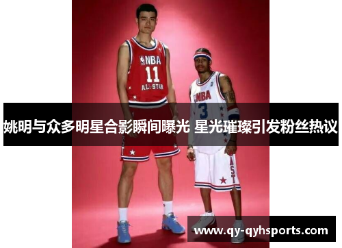 姚明与众多明星合影瞬间曝光 星光璀璨引发粉丝热议