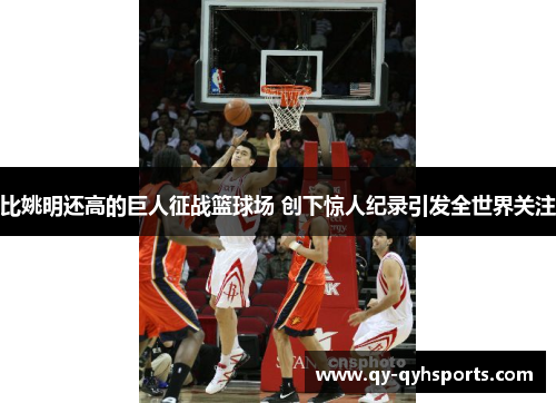 比姚明还高的巨人征战篮球场 创下惊人纪录引发全世界关注