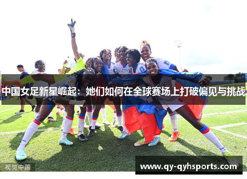 中国女足新星崛起：她们如何在全球赛场上打破偏见与挑战