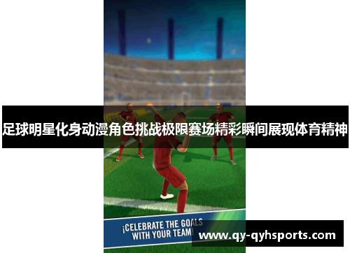 足球明星化身动漫角色挑战极限赛场精彩瞬间展现体育精神