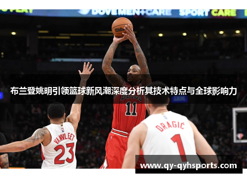 布兰登姚明引领篮球新风潮深度分析其技术特点与全球影响力