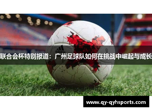 联合会杯特别报道：广州足球队如何在挑战中崛起与成长
