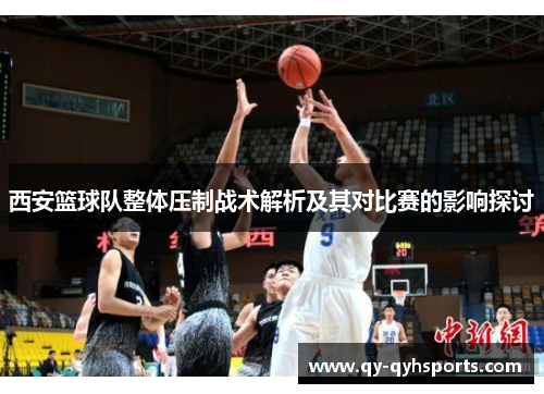 西安篮球队整体压制战术解析及其对比赛的影响探讨