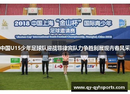 中国U15少年足球队迎战菲律宾队力争胜利展现青春风采