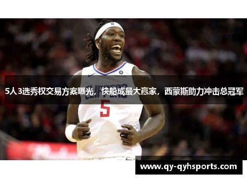 5人3选秀权交易方案曝光，快船成最大赢家，西蒙斯助力冲击总冠军