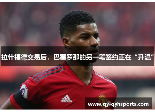 拉什福德交易后，巴塞罗那的另一笔签约正在“升温”