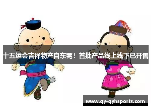 十五运会吉祥物产自东莞！首批产品线上线下已开售
