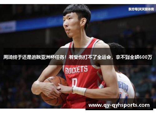 周琦终于还是逃脱亚洲杯任务！若受伤打不了全运会，拿不到全额600万