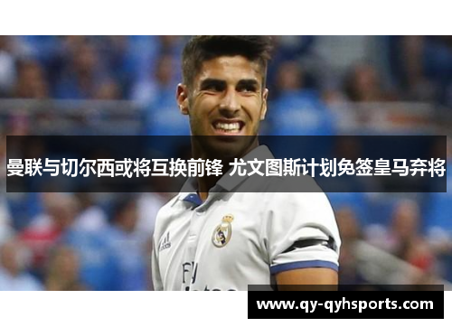 曼联与切尔西或将互换前锋 尤文图斯计划免签皇马弃将