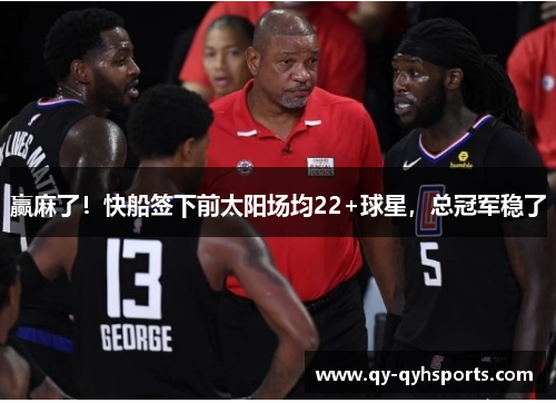 赢麻了！快船签下前太阳场均22+球星，总冠军稳了