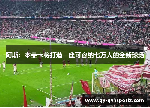 阿斯：本菲卡将打造一座可容纳七万人的全新球场