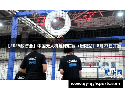 【2025数博会】中国无人机足球联赛（贵阳站）8月27日开赛